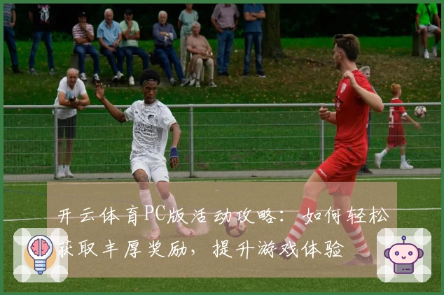 开云体育PC版活动攻略：如何轻松获取丰厚奖励，提升游戏体验