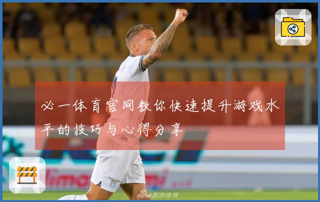 必一体育官网教你快速提升游戏水平的技巧与心得分享