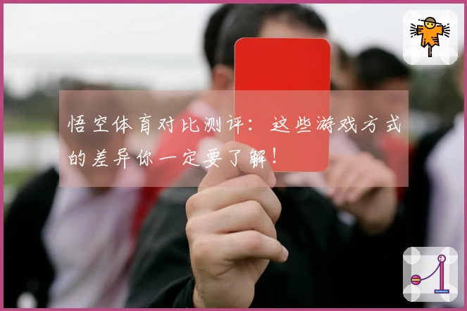 悟空体育对比测评：这些游戏方式的差异你一定要了解！