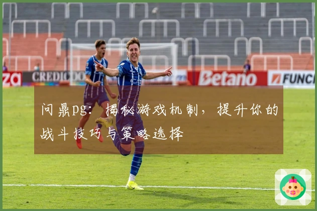 问鼎pg：揭秘游戏机制，提升你的战斗技巧与策略选择