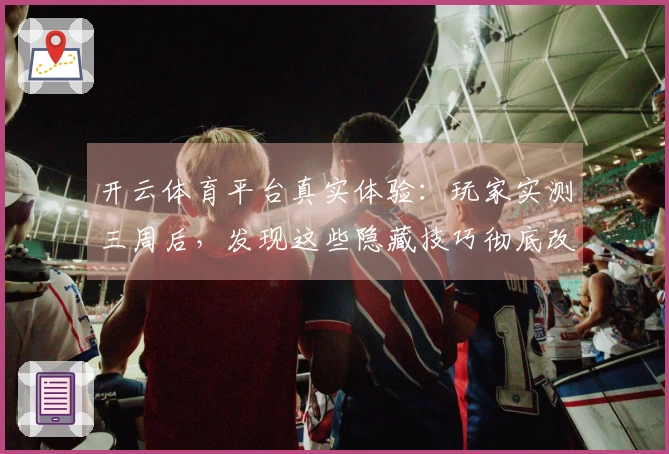开云体育平台真实体验：玩家实测三周后，发现这些隐藏技巧彻底改变了游戏节奏