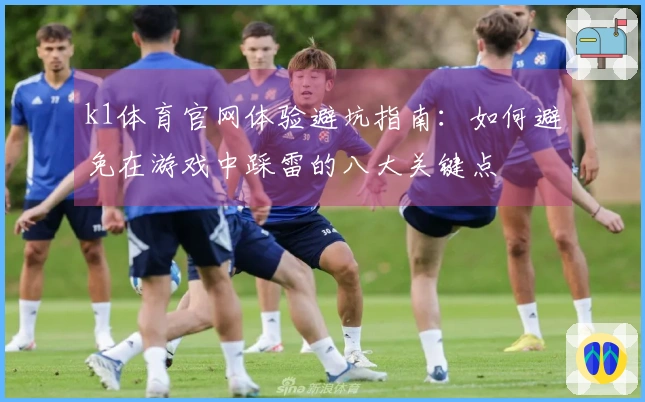 k1体育官网体验避坑指南：如何避免在游戏中踩雷的八大关键点