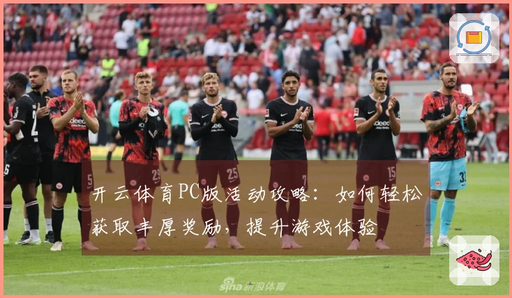 开云体育PC版活动攻略：如何轻松获取丰厚奖励，提升游戏体验