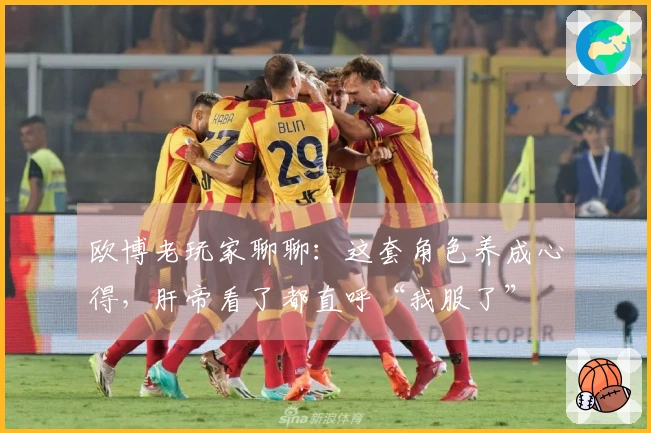 欧博老玩家聊聊：这套角色养成心得，肝帝看了都直呼“我服了”