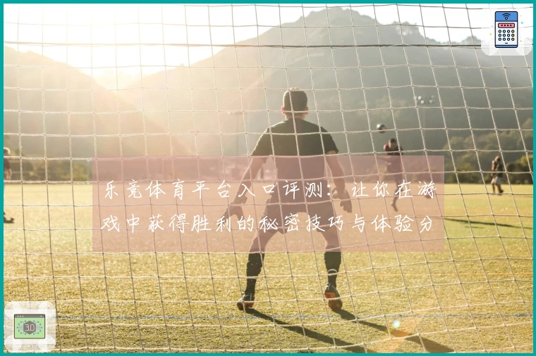 乐竞体育平台入口评测：让你在游戏中获得胜利的秘密技巧与体验分享