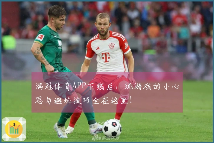 满冠体育APP下载后，玩游戏的小心思与避坑技巧全在这里！