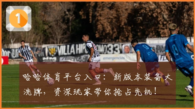 哈哈体育平台入口：新版本装备大洗牌，资深玩家带你抢占先机！