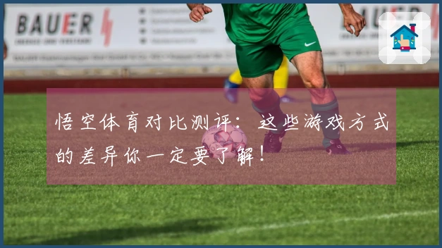 悟空体育对比测评：这些游戏方式的差异你一定要了解！