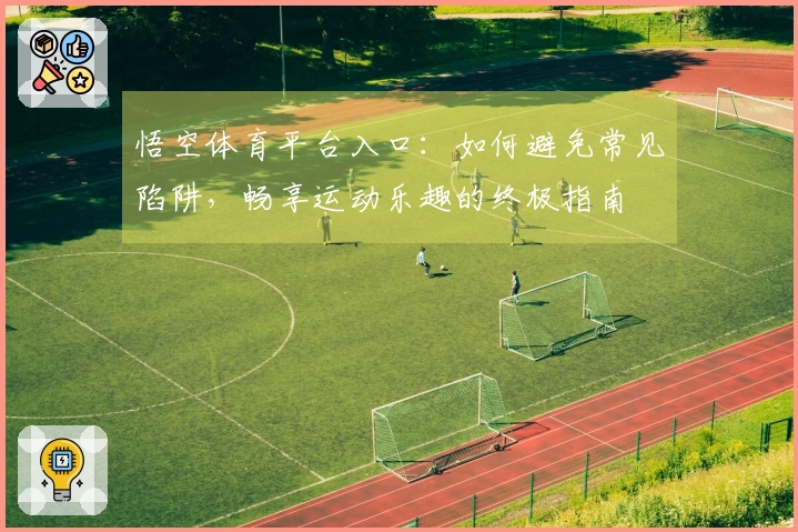 悟空体育平台入口：如何避免常见陷阱，畅享运动乐趣的终极指南
