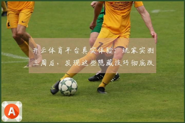 开云体育平台真实体验：玩家实测三周后，发现这些隐藏技巧彻底改变了游戏节奏