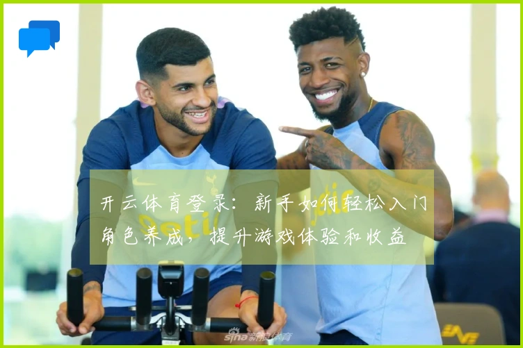 开云体育登录：新手如何轻松入门角色养成，提升游戏体验和收益